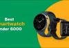 Best Smartwatch Under 6000